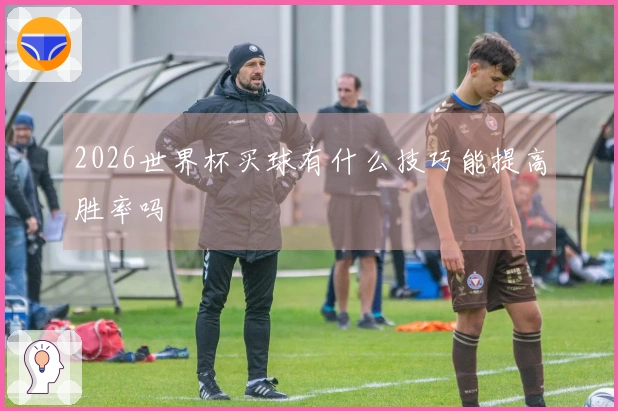 2026世界杯买球有什么技巧能提高胜率吗