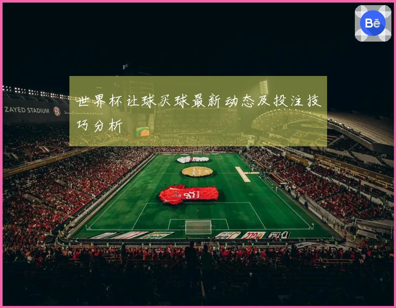 世界杯让球买球最新动态及投注技巧分析