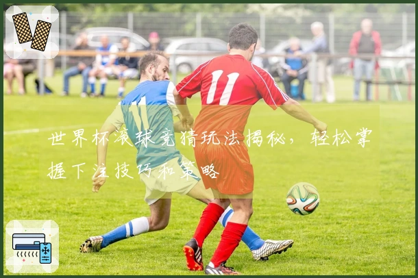 世界杯滚球竞猜玩法揭秘，轻松掌握下注技巧和策略