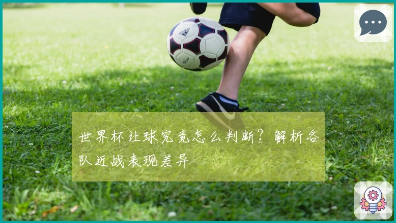 世界杯让球究竟怎么判断？解析各队近战表现差异