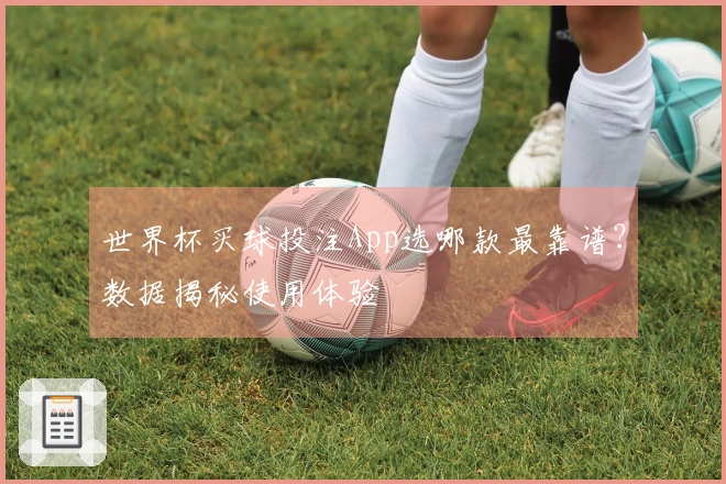 世界杯买球投注App选哪款最靠谱？数据揭秘使用体验
