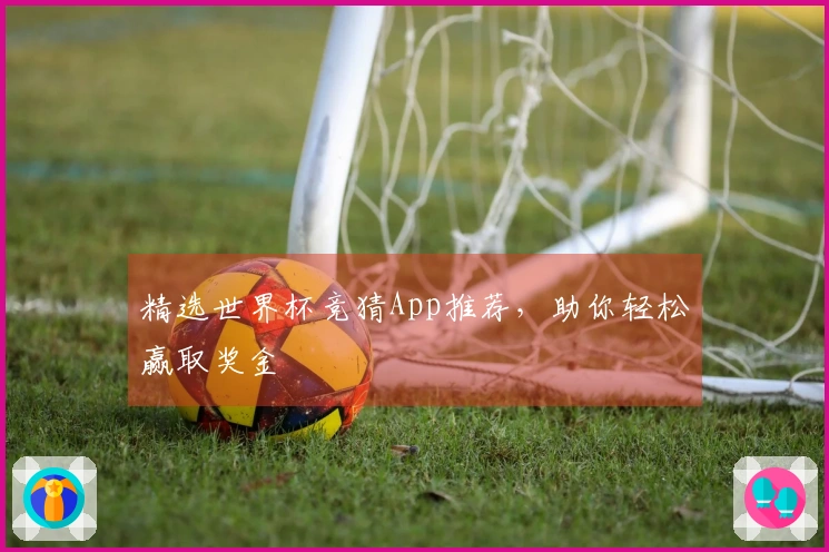 精选世界杯竞猜App推荐，助你轻松赢取奖金