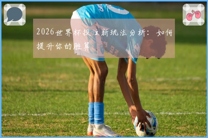 2026世界杯投注新玩法分析：如何提升你的胜算
