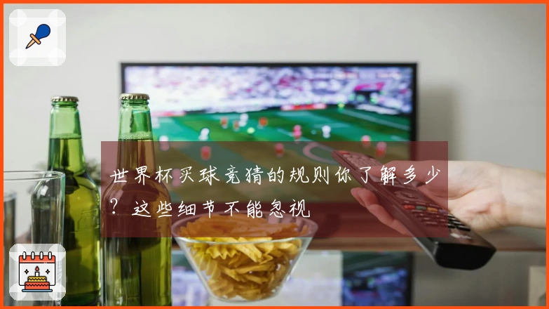 世界杯买球竞猜的规则你了解多少？这些细节不能忽视