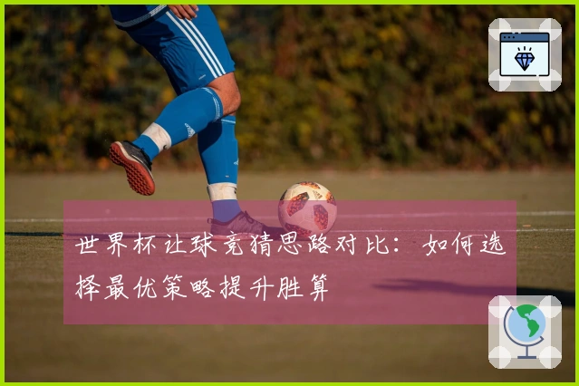 世界杯让球竞猜思路对比：如何选择最优策略提升胜算