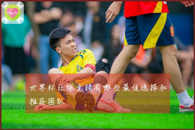 世界杯让球竞猜有哪些最佳选择和推荐团队