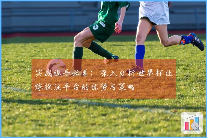 实战选手必看：深入分析世界杯让球投注平台的优势与策略