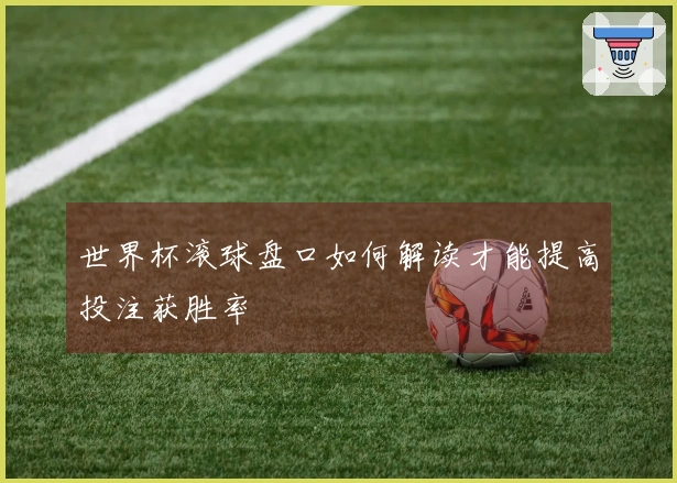 世界杯滚球盘口如何解读才能提高投注获胜率