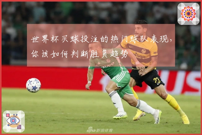 世界杯买球投注的热门球队表现，你该如何判断胜负趋势