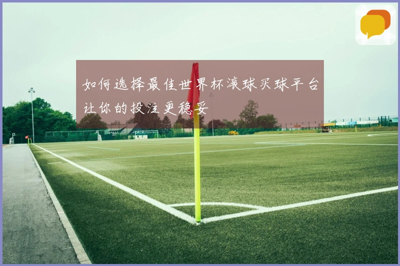 如何选择最佳世界杯滚球买球平台让你的投注更稳妥