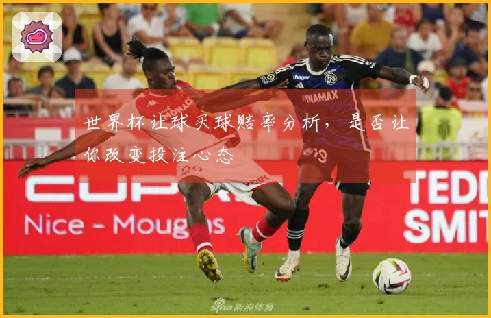 世界杯让球买球赔率分析，是否让你改变投注心态