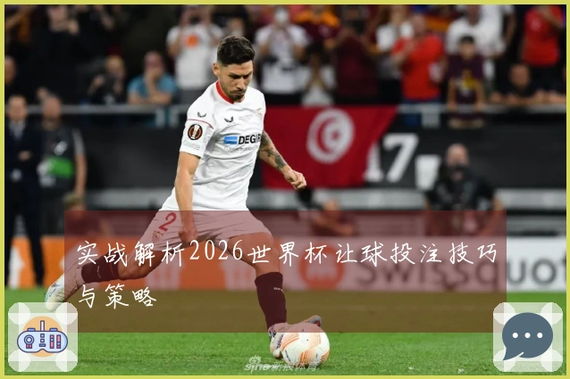 实战解析2026世界杯让球投注技巧与策略