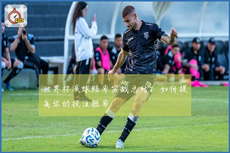 世界杯滚球赔率实战总结：如何提高你的投注胜率