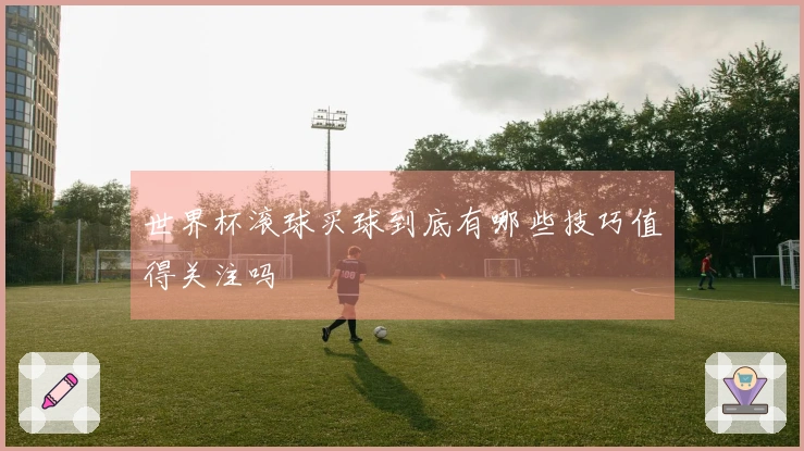 世界杯滚球买球到底有哪些技巧值得关注吗