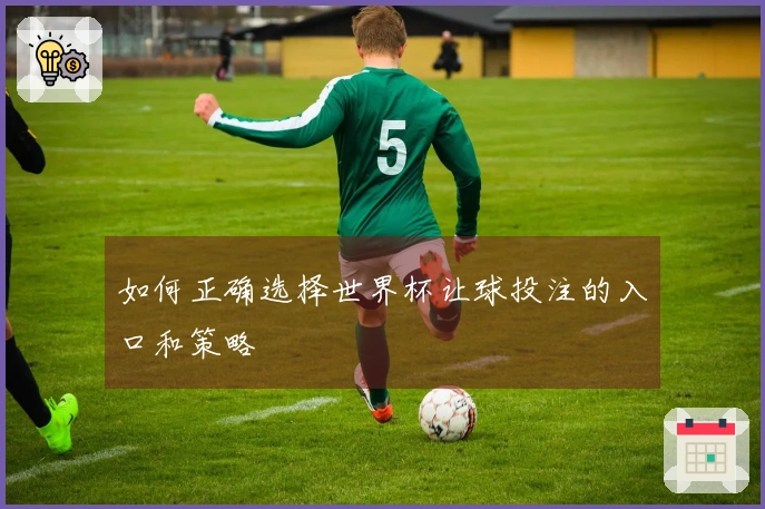 如何正确选择世界杯让球投注的入口和策略