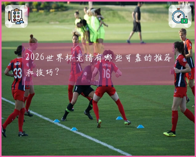 2026世界杯竞猜有哪些可靠的推荐和技巧？