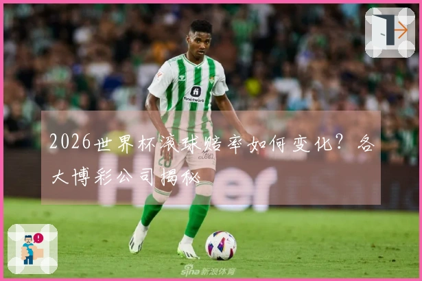 2026世界杯滚球赔率如何变化？各大博彩公司揭秘