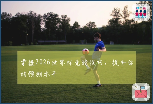 掌握2026世界杯竞猜技巧，提升你的预测水平