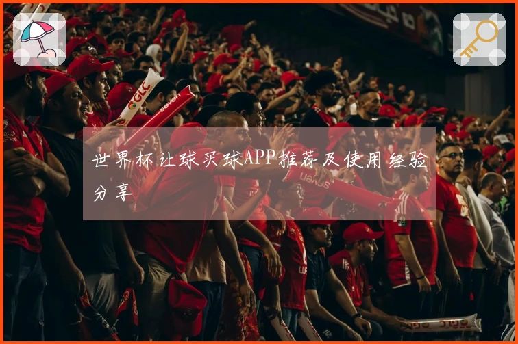 世界杯让球买球APP推荐及使用经验分享