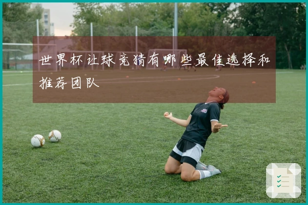世界杯让球竞猜有哪些最佳选择和推荐团队
