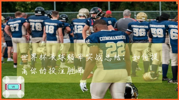 世界杯滚球赔率实战总结：如何提高你的投注胜率