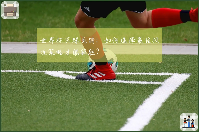 世界杯买球竞猜：如何选择最佳投注策略才能获胜？