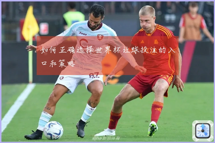 如何正确选择世界杯让球投注的入口和策略